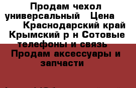 Продам чехол универсальный › Цена ­ 200 - Краснодарский край, Крымский р-н Сотовые телефоны и связь » Продам аксессуары и запчасти   